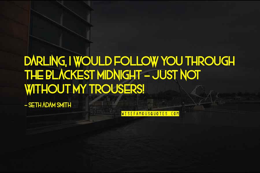 Best Trousers Quotes By Seth Adam Smith: Darling, I would follow you through the blackest