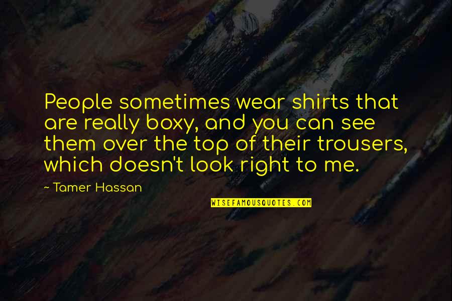 Best Trousers Quotes By Tamer Hassan: People sometimes wear shirts that are really boxy,