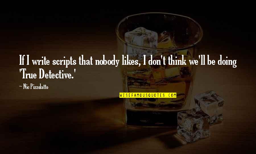 Best True Detective Quotes By Nic Pizzolatto: If I write scripts that nobody likes, I