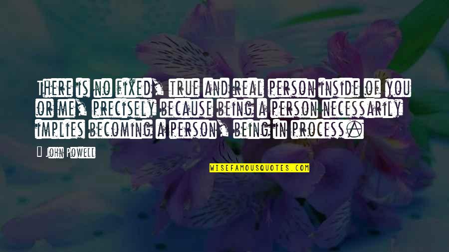 Best True Real Quotes By John Powell: There is no fixed, true and real person Best True Real Quotes By John Powell: There is no fixed, true and real person
