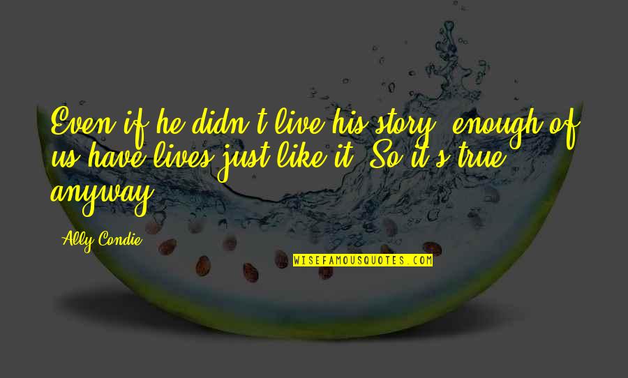 Best True Story Quotes By Ally Condie: Even if he didn't live his story, enough