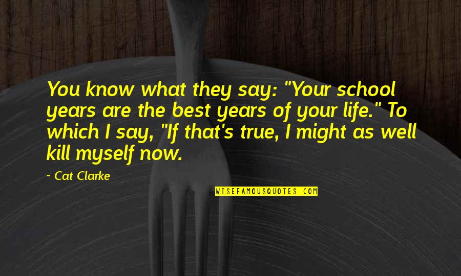 Best True Story Quotes By Cat Clarke: You know what they say: "Your school years