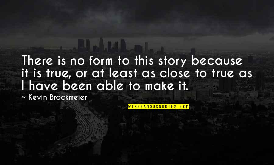 Best True Story Quotes By Kevin Brockmeier: There is no form to this story because