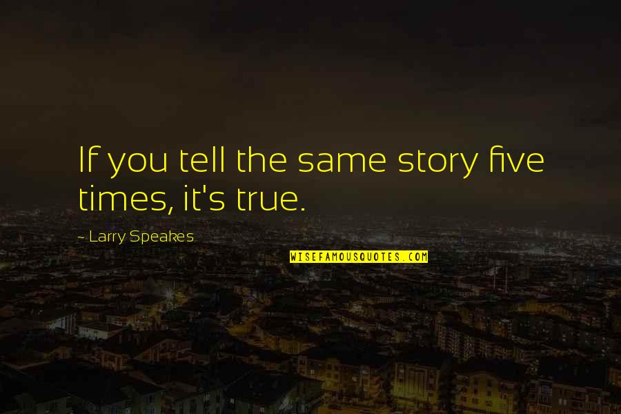 Best True Story Quotes By Larry Speakes: If you tell the same story five times,
