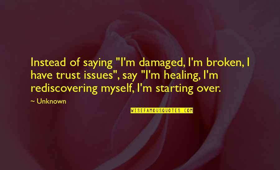 Best Trust Issues Quotes By Unknown: Instead of saying "I'm damaged, I'm broken, I