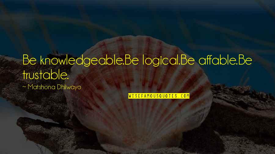 Best Trustable Quotes By Matshona Dhliwayo: Be knowledgeable.Be logical.Be affable.Be trustable.