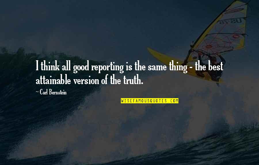 Best Truth Quotes By Carl Bernstein: I think all good reporting is the same