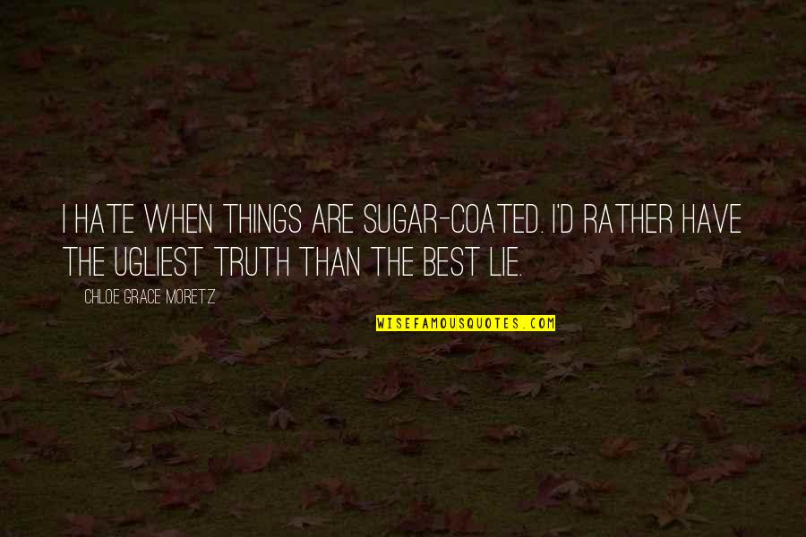 Best Truth Quotes By Chloe Grace Moretz: I hate when things are sugar-coated. I'd rather