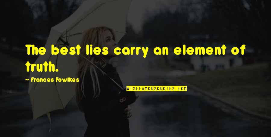 Best Truth Quotes By Frances Fowlkes: The best lies carry an element of truth.