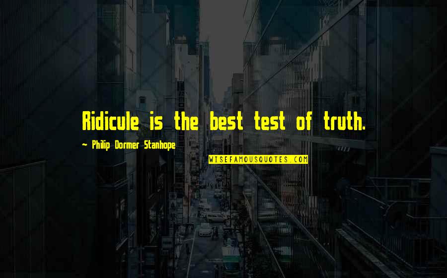 Best Truth Quotes By Philip Dormer Stanhope: Ridicule is the best test of truth.