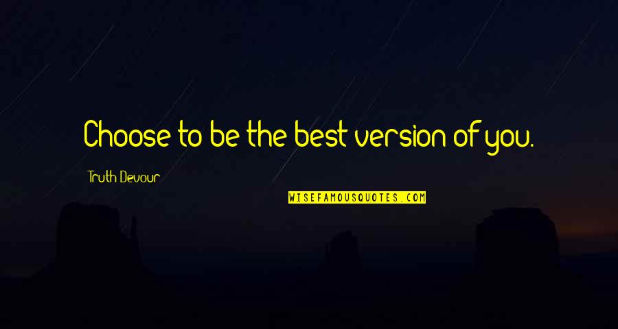 Best Truth Quotes By Truth Devour: Choose to be the best version of you.