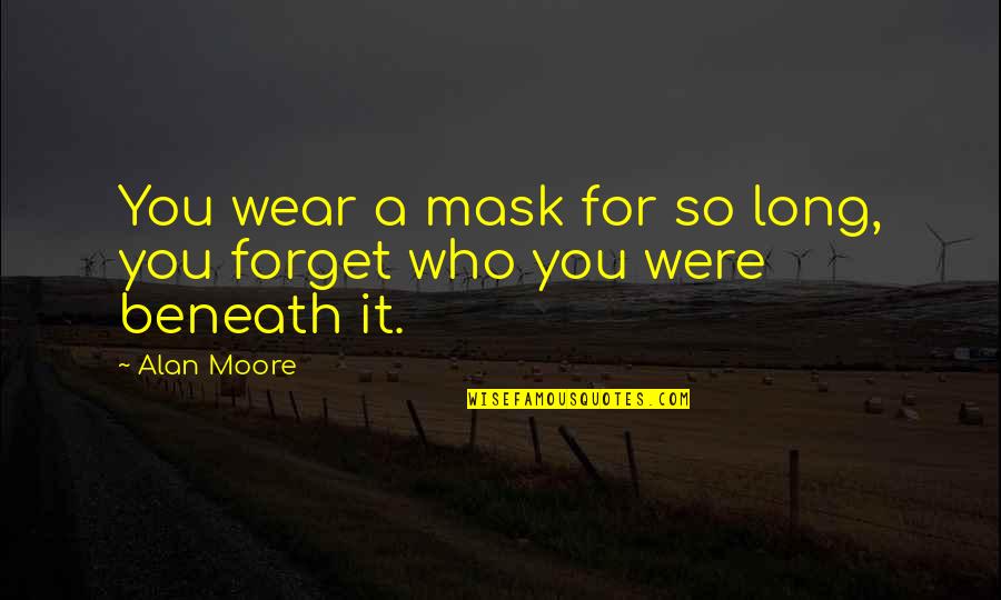 Best Truthfulness Quotes By Alan Moore: You wear a mask for so long, you