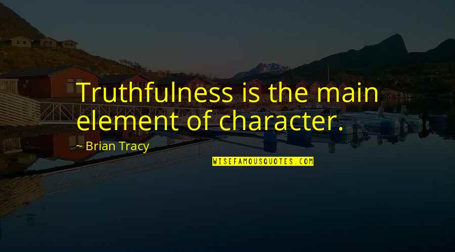 Best Truthfulness Quotes By Brian Tracy: Truthfulness is the main element of character.