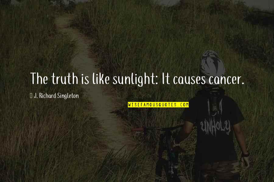 Best Truthfulness Quotes By J. Richard Singleton: The truth is like sunlight: It causes cancer.