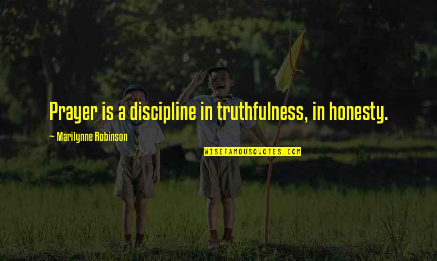Best Truthfulness Quotes By Marilynne Robinson: Prayer is a discipline in truthfulness, in honesty.