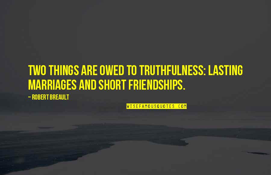 Best Truthfulness Quotes By Robert Breault: Two things are owed to truthfulness: lasting marriages