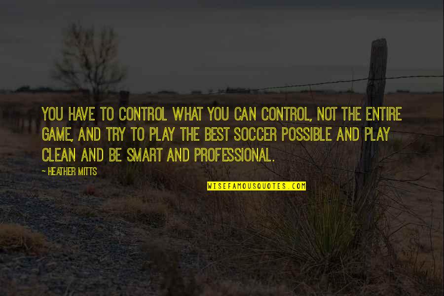 Best Try Quotes By Heather Mitts: You have to control what you can control,