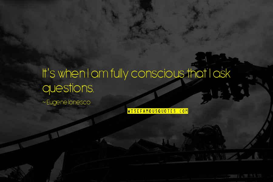 Best Tsuna Quotes By Eugene Ionesco: It's when I am fully conscious that I Best Tsuna Quotes By Eugene Ionesco: It's when I am fully conscious that I