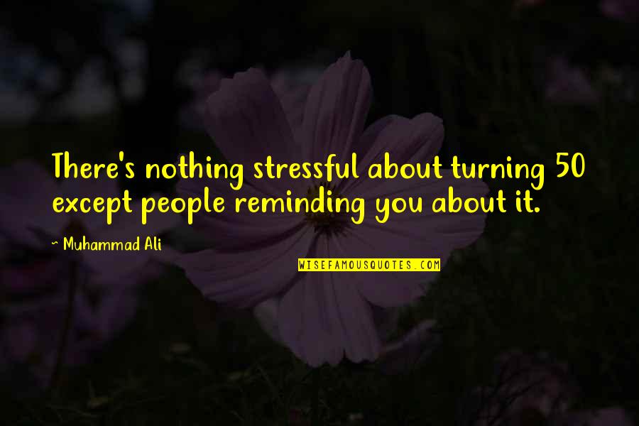 Best Turning 50 Quotes By Muhammad Ali: There's nothing stressful about turning 50 except people