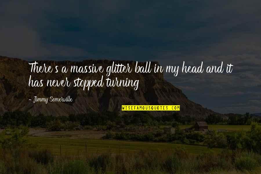 Best Turning Quotes By Jimmy Somerville: There's a massive glitter ball in my head Best Turning Quotes By Jimmy Somerville: There's a massive glitter ball in my head