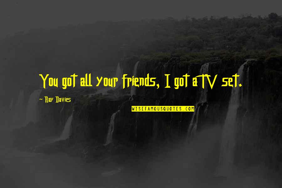 Best Tv Friendship Quotes By Ray Davies: You got all your friends, I got a