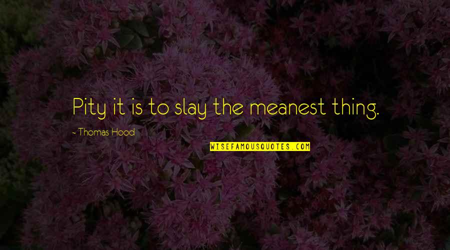 Best Tv Show Yearbook Quotes By Thomas Hood: Pity it is to slay the meanest thing. Best Tv Show Yearbook Quotes By Thomas Hood: Pity it is to slay the meanest thing.