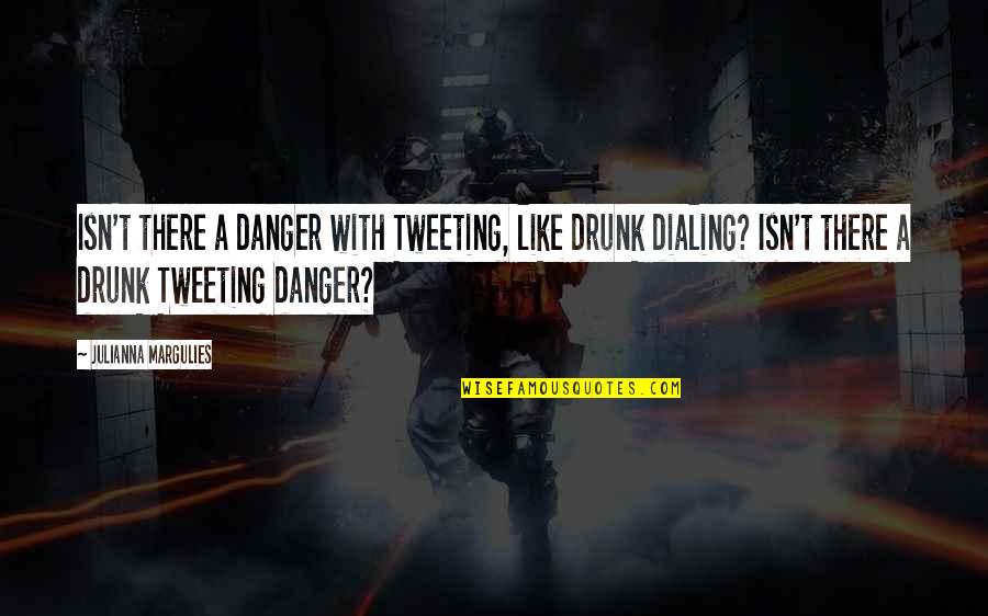 Best Tweeting Quotes By Julianna Margulies: Isn't there a danger with Tweeting, like drunk Best Tweeting Quotes By Julianna Margulies: Isn't there a danger with Tweeting, like drunk