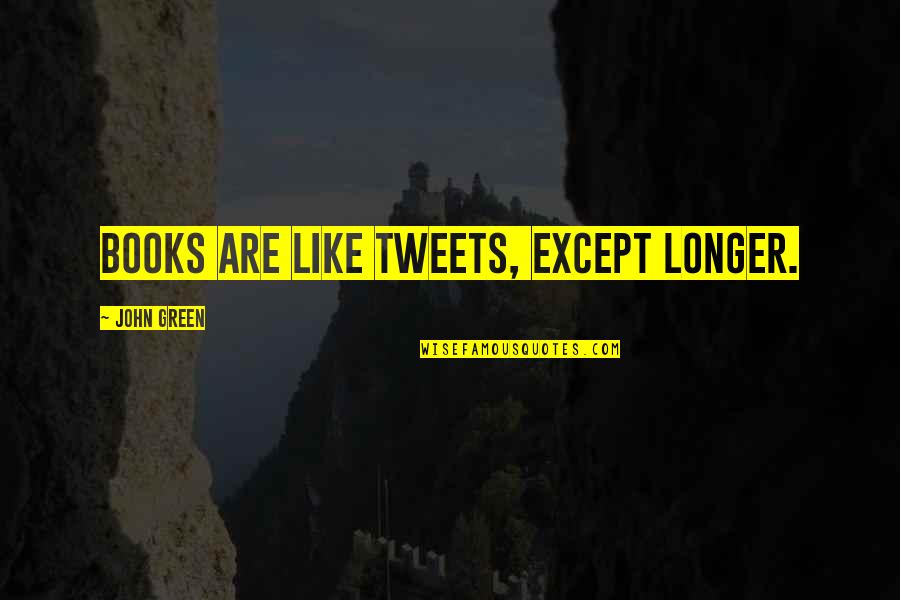 Best Tweets Ever Quotes By John Green: Books are like tweets, except longer.