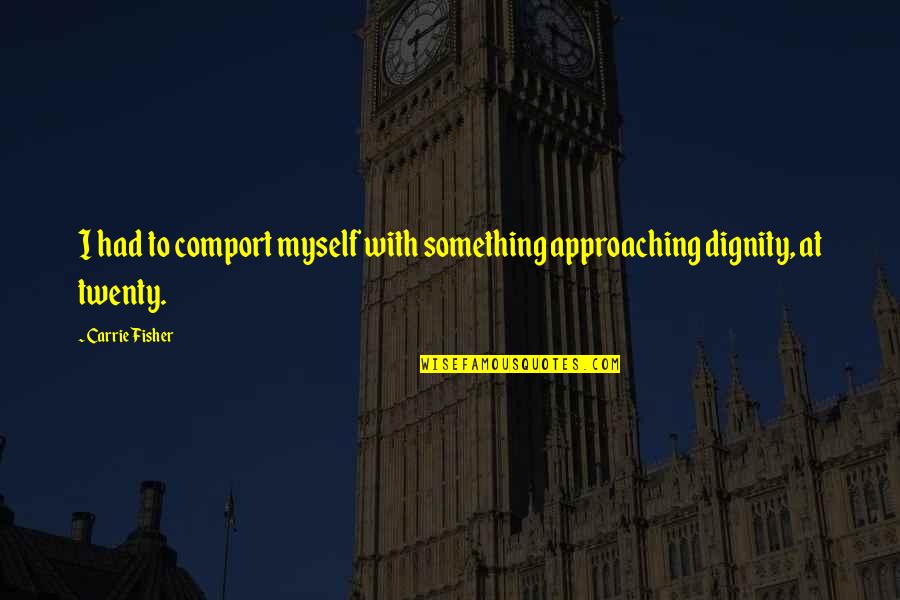 Best Twenty Something Quotes By Carrie Fisher: I had to comport myself with something approaching