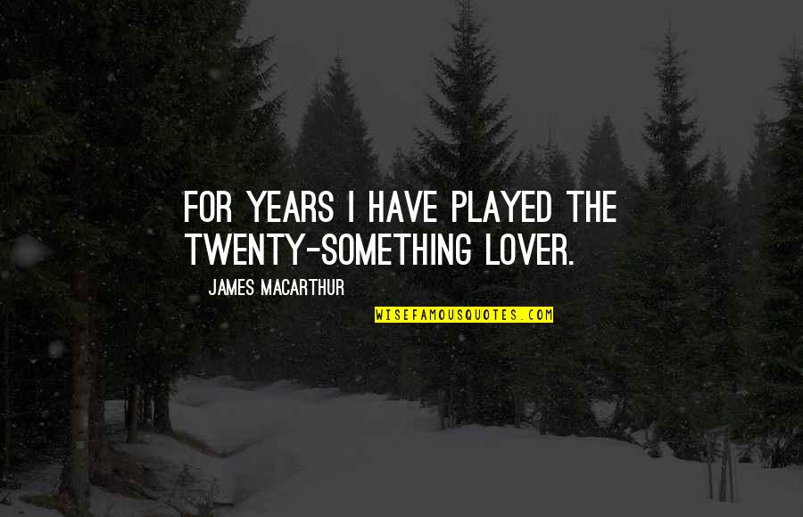 Best Twenty Something Quotes By James MacArthur: For years I have played the twenty-something lover.