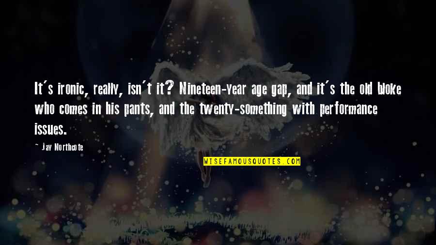 Best Twenty Something Quotes By Jay Northcote: It's ironic, really, isn't it? Nineteen-year age gap,