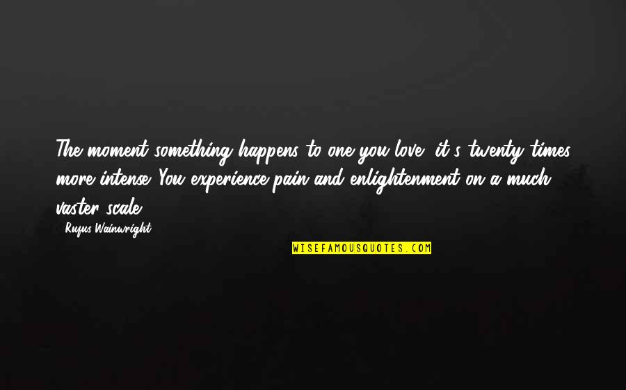 Best Twenty Something Quotes By Rufus Wainwright: The moment something happens to one you love,