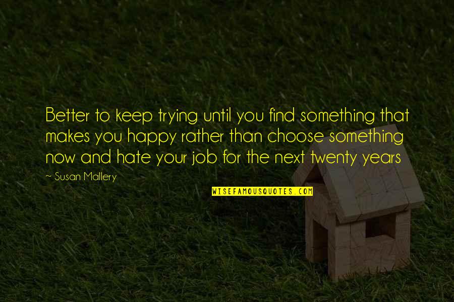 Best Twenty Something Quotes By Susan Mallery: Better to keep trying until you find something Best Twenty Something Quotes By Susan Mallery: Better to keep trying until you find something