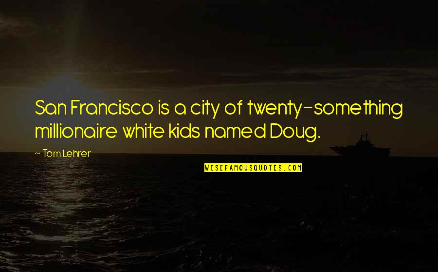 Best Twenty Something Quotes By Tom Lehrer: San Francisco is a city of twenty-something millionaire