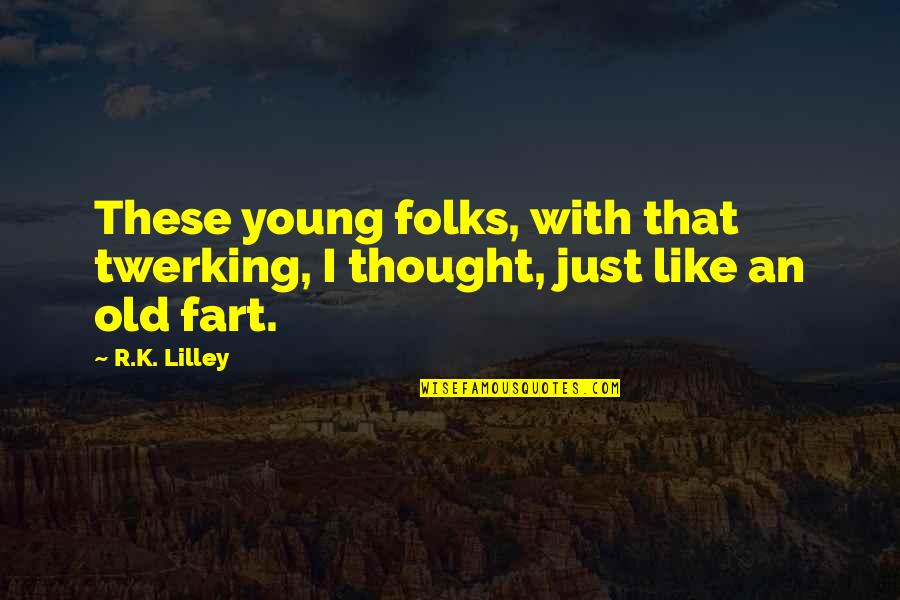 Best Twerking Quotes By R.K. Lilley: These young folks, with that twerking, I thought,