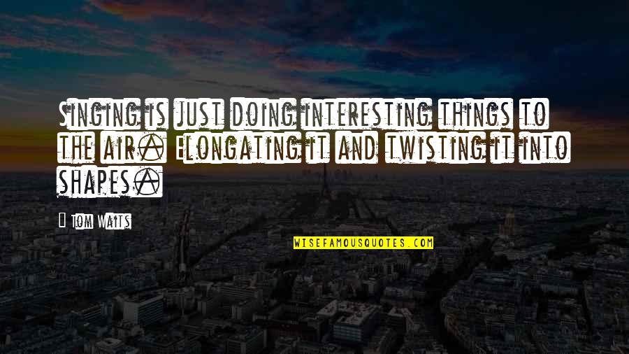 Best Twisting Quotes By Tom Waits: Singing is just doing interesting things to the