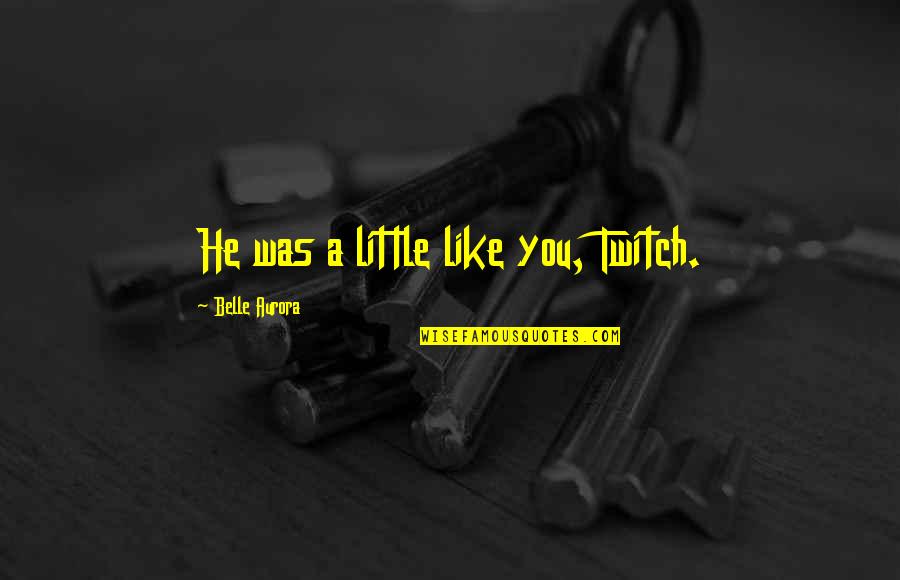 Best Twitch Quotes By Belle Aurora: He was a little like you, Twitch.