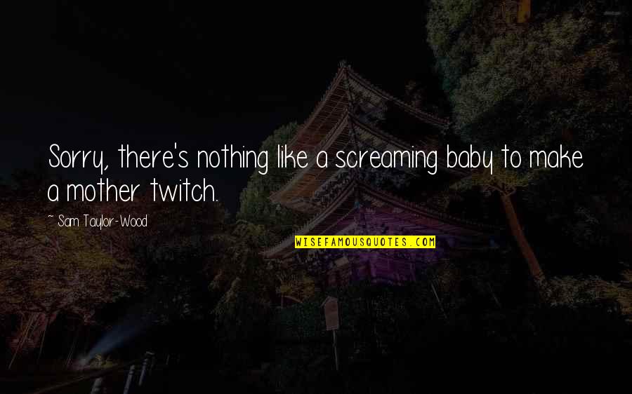 Best Twitch Quotes By Sam Taylor-Wood: Sorry, there's nothing like a screaming baby to