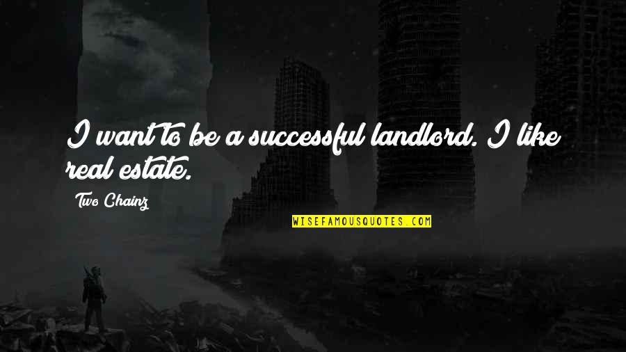 Best Two Chainz Quotes By Two Chainz: I want to be a successful landlord. I