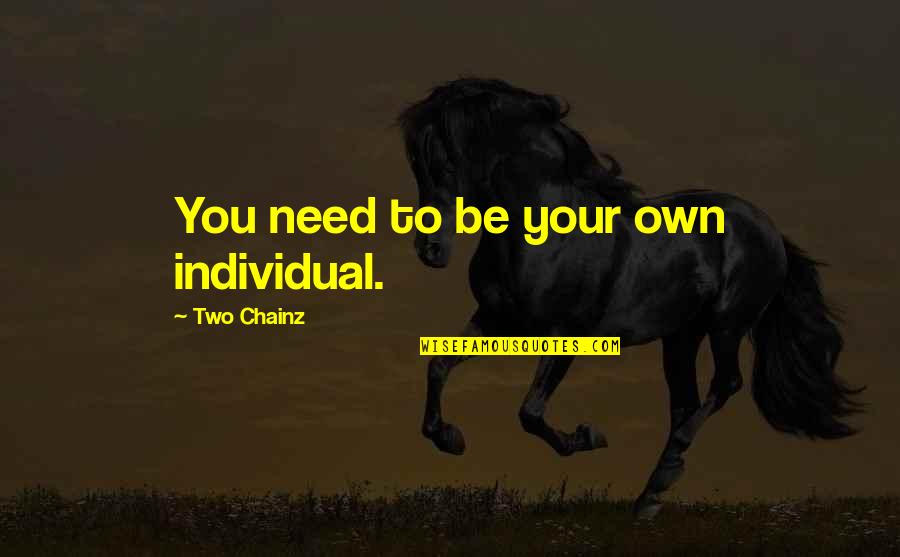 Best Two Chainz Quotes By Two Chainz: You need to be your own individual.