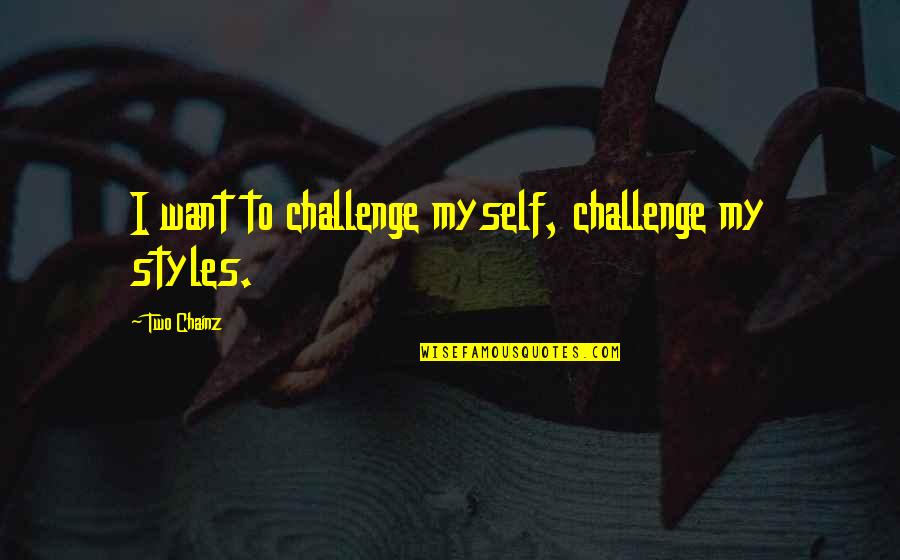 Best Two Chainz Quotes By Two Chainz: I want to challenge myself, challenge my styles.