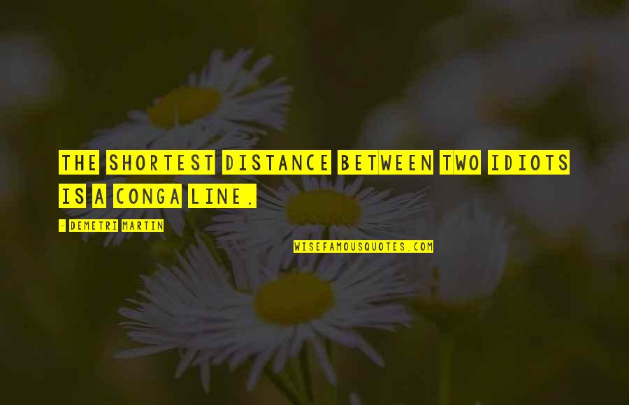 Best Two Lines Quotes By Demetri Martin: The shortest distance between two idiots is a