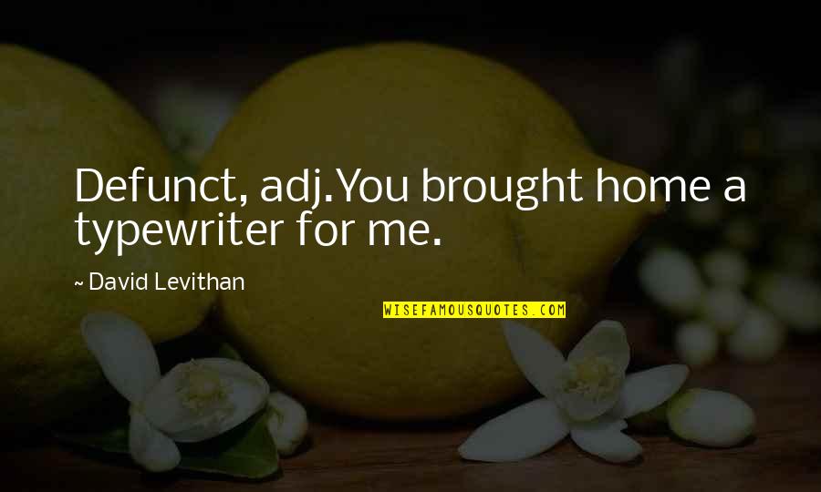 Best Typewriter Quotes By David Levithan: Defunct, adj.You brought home a typewriter for me.