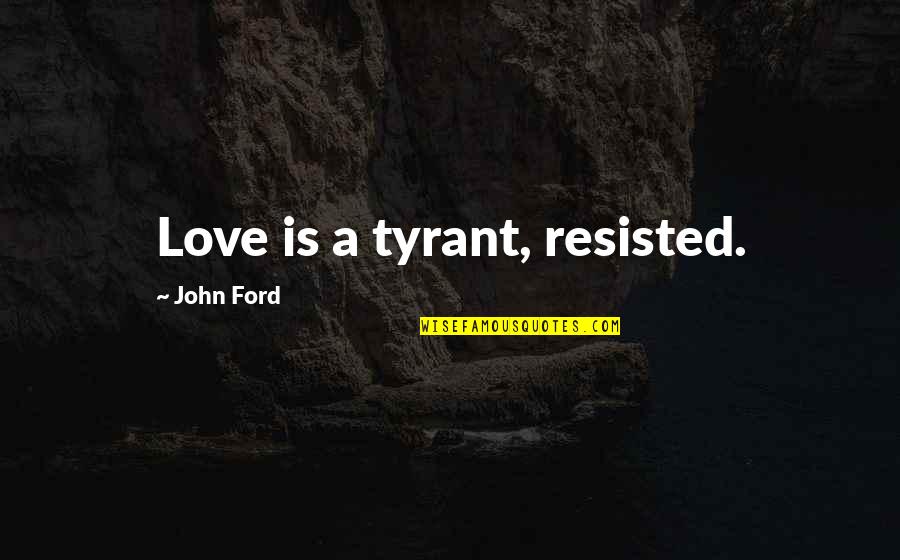 Best Tyrants Quotes By John Ford: Love is a tyrant, resisted.