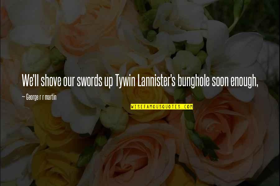 Best Tywin Lannister Quotes By George R R Martin: We'll shove our swords up Tywin Lannister's bunghole