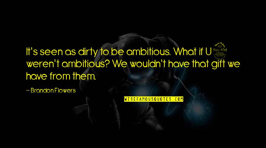 Best U2 Quotes By Brandon Flowers: It's seen as dirty to be ambitious. What