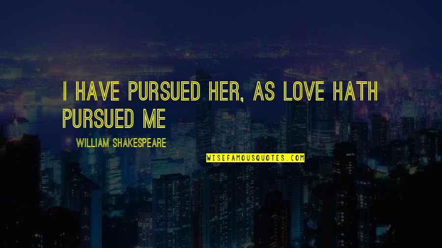 Best Ubuntu Quotes By William Shakespeare: I have pursued her, as love hath pursued