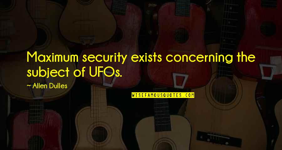 Best Ufo Quotes By Allen Dulles: Maximum security exists concerning the subject of UFOs.