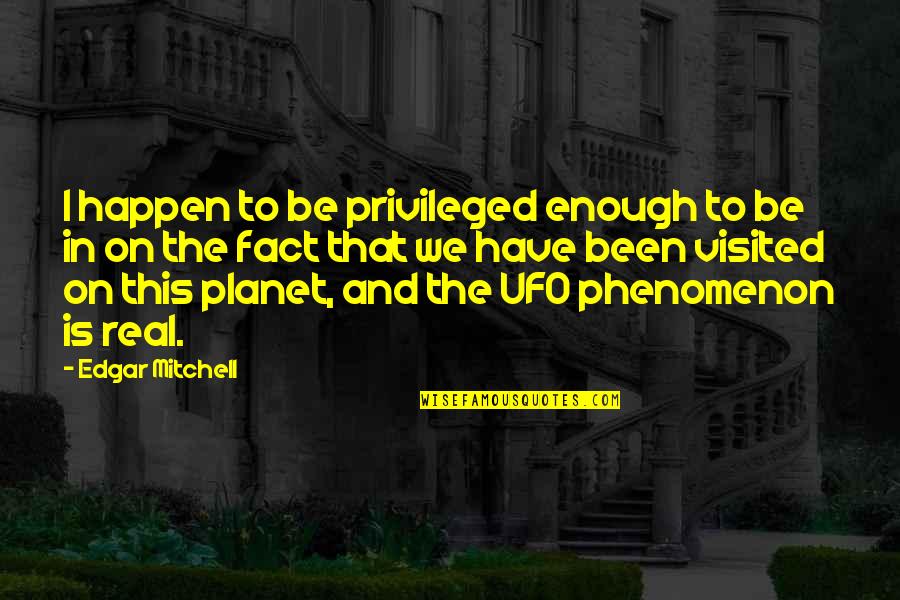 Best Ufo Quotes By Edgar Mitchell: I happen to be privileged enough to be