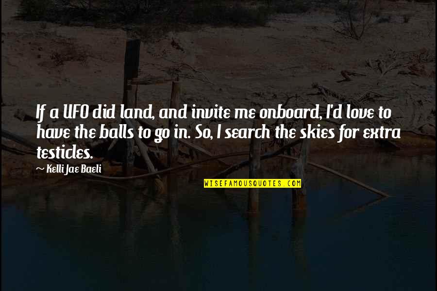 Best Ufo Quotes By Kelli Jae Baeli: If a UFO did land, and invite me Best Ufo Quotes By Kelli Jae Baeli: If a UFO did land, and invite me